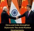 China and India Strengthen Diplomatic Ties Amid Positive Developments.